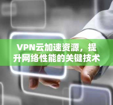 VPN云加速资源，提升网络性能的关键技术