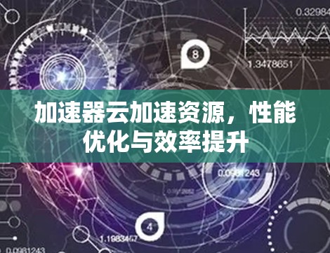 加速器云加速资源，性能优化与效率提升