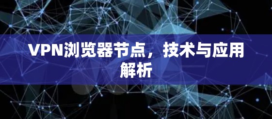 VPN浏览器节点，技术与应用解析