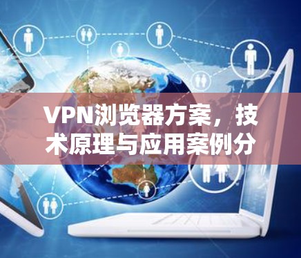 VPN浏览器方案，技术原理与应用案例分析