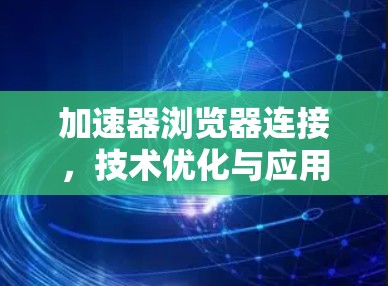 加速器浏览器连接，技术优化与应用探讨