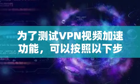 为了测试VPN视频加速功能，可以按照以下步骤进行