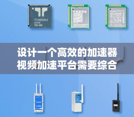设计一个高效的加速器视频加速平台需要综合考虑硬件和软件的选择、优化视频流处理和数据传输，同时通过智能管理和监控来维护系统的高效和稳定。以下是对该平台的详细设计和实现步骤