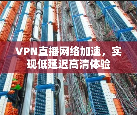VPN直播网络加速，实现低延迟高清体验
