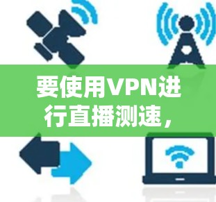 要使用VPN进行直播测速，可以选择一些支持VPN的直播平台或工具。以下是几种常见的VPN直播测速平台及其使用方法