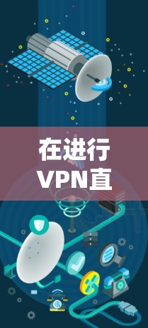 在进行VPN直播优化时，可以按照以下步骤进行配置和使用，以确保直播效果最佳