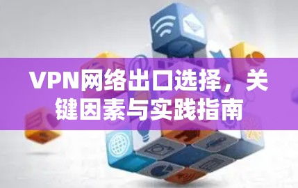 VPN网络出口选择，关键因素与实践指南