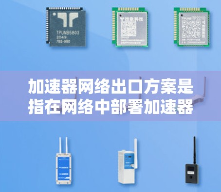 加速器网络出口方案是指在网络中部署加速器，以优化数据的输出性能，提升网络吞吐量和处理能力。以下是一个典型的加速器网络出口方案的设计思路和关键组成部分