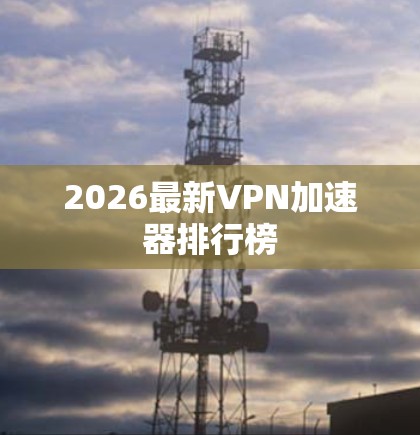 2026最新VPN加速器排行榜