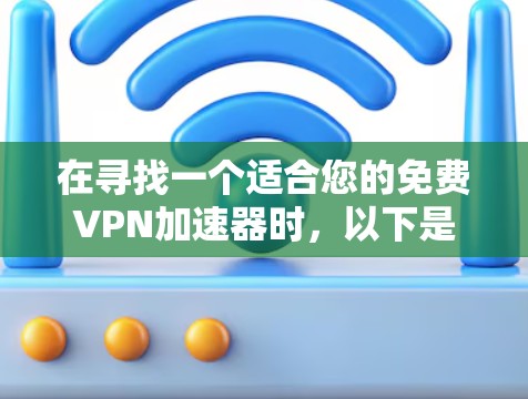 在寻找一个适合您的免费VPN加速器时，以下是一些建议和总结，帮助您做出明智的选择
