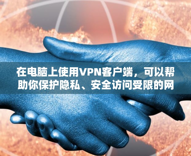 在电脑上使用VPN客户端，可以帮助你保护隐私、安全访问受限的网站或内容。以下是一些免费的VPN客户端推荐和使用方法