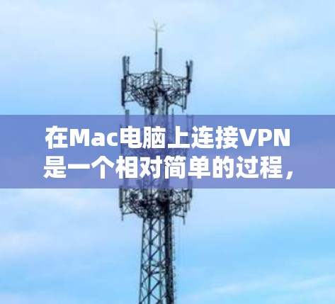 在Mac电脑上连接VPN是一个相对简单的过程，以下是详细的步骤指南