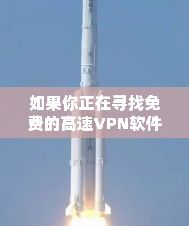如果你正在寻找免费的高速VPN软件下载，以下是一些可能的选项和建议