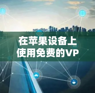 在苹果设备上使用免费的VPN服务，可以考虑以下几种方法