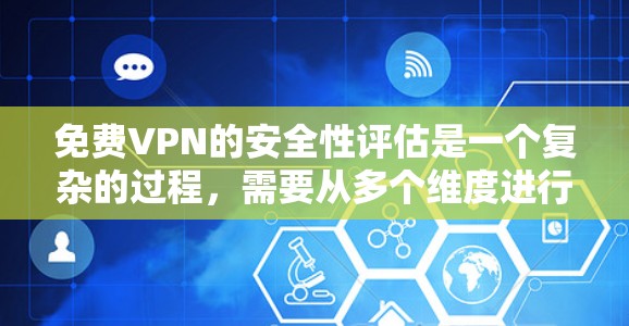 免费VPN的安全性评估是一个复杂的过程，需要从多个维度进行分析。以下是对免费VPN安全性的详细评估