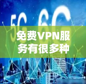 免费VPN服务有很多种，但大部分都有限制，比如速度慢、广告多、数据量有限等。以下是一些常见的免费VPN服务，供你参考