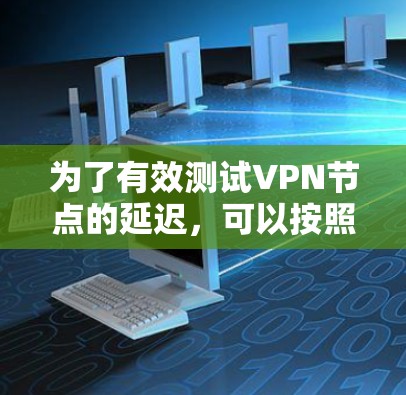 为了有效测试VPN节点的延迟，可以按照以下步骤进行
