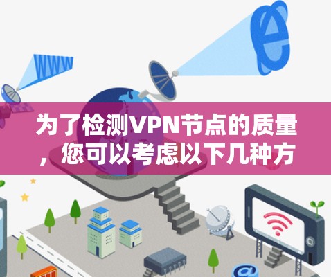 为了检测VPN节点的质量，您可以考虑以下几种方法和工具