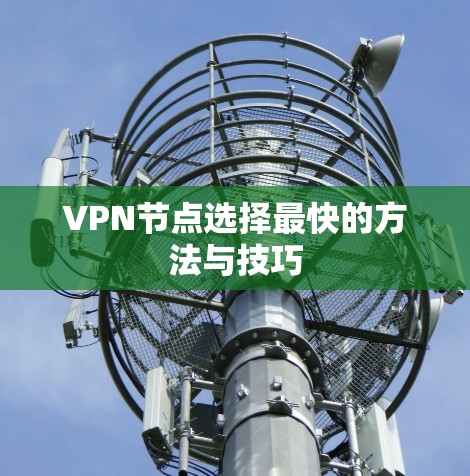 VPN节点选择最快的方法与技巧