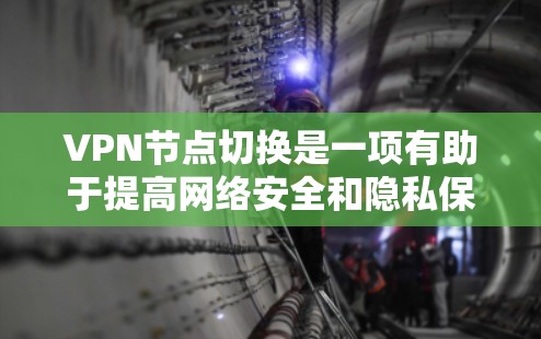 VPN节点切换是一项有助于提高网络安全和隐私保护的操作。以下是切换VPN节点的详细步骤指南