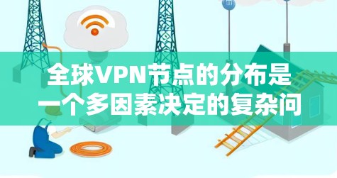 全球VPN节点的分布是一个多因素决定的复杂问题，涉及技术、政策、市场和用户需求等多个方面。以下是对全球VPN节点分布的详细分析