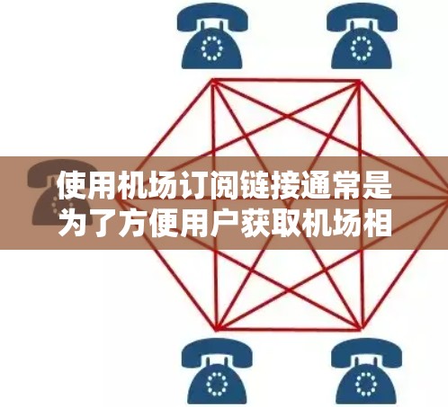 使用机场订阅链接通常是为了方便用户获取机场相关的实时信息、预订服务等。以下是使用机场订阅链接的一般步骤