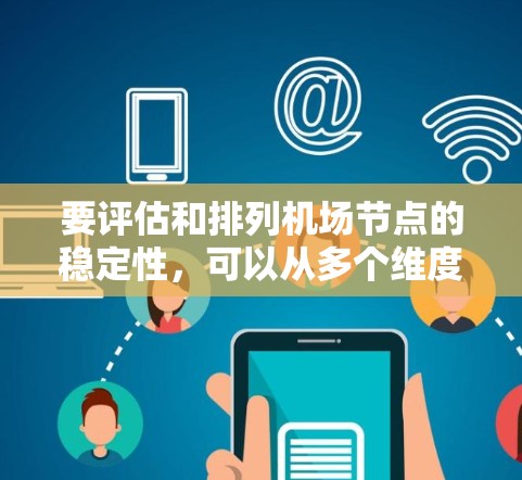 要评估和排列机场节点的稳定性，可以从多个维度进行分析和评估。以下是一个详细的框架，帮助您理解如何评估和排序机场节点的稳定性