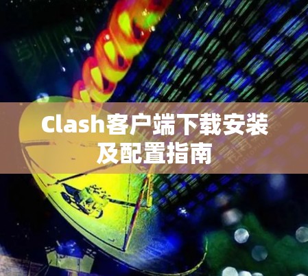 Clash客户端下载安装及配置指南