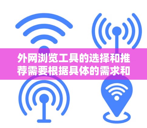 外网浏览工具的选择和推荐需要根据具体的需求和场景来决定。以下是一些可能适合外网浏览的工具推荐，结合了隐私保护、安全性和便利性等方面的考虑