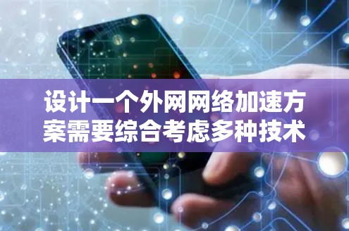 设计一个外网网络加速方案需要综合考虑多种技术和实际需求。以下是一个详细的实施方案