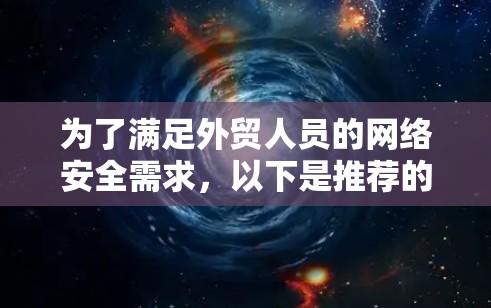 为了满足外贸人员的网络安全需求，以下是推荐的VPN服务