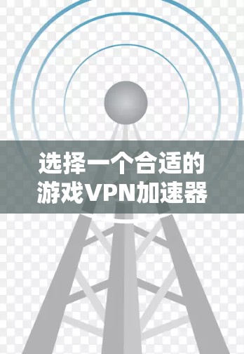 选择一个合适的游戏VPN加速器需要综合考虑多个因素。以下是对可能选择的分步分析和推荐