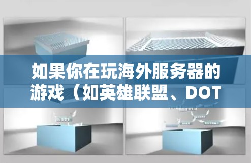 如果你在玩海外服务器的游戏（如英雄联盟、DOTA 2等）时遇到延迟问题，可以尝试使用低延迟的VPN服务来优化游戏体验。以下是一些关于海外游戏低延迟VPN的建议和信息