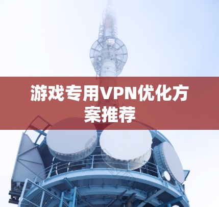 游戏专用VPN优化方案推荐