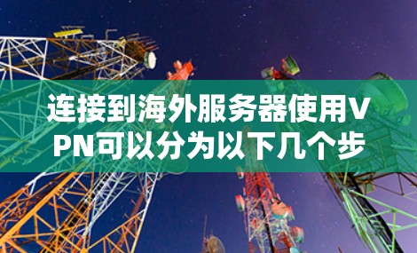 连接到海外服务器使用VPN可以分为以下几个步骤