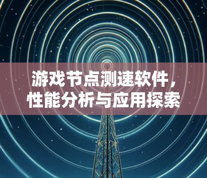 游戏节点测速软件，性能分析与应用探索