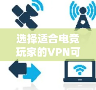选择适合电竞玩家的VPN可以帮助他们保护隐私、绕过地区限制并提高游戏体验。以下是根据电竞玩家的需求整理的VPN选择指南