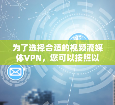 为了选择合适的视频流媒体VPN，您可以按照以下步骤进行