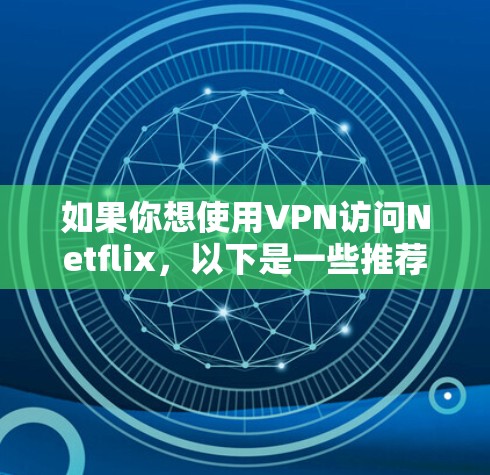 如果你想使用VPN访问Netflix，以下是一些推荐的VPN服务，帮助你突破地域限制