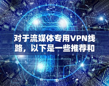 对于流媒体专用VPN线路，以下是一些推荐和注意事项，帮助你选择合适的VPN服务