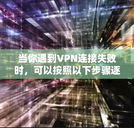 当你遇到VPN连接失败时，可以按照以下步骤逐步排查和解决问题
