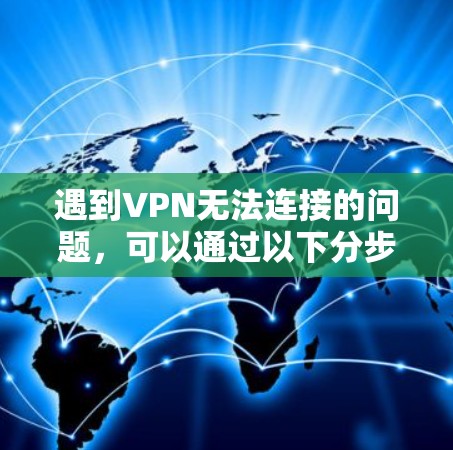 遇到VPN无法连接的问题，可以通过以下分步解决方案逐步排查和解决