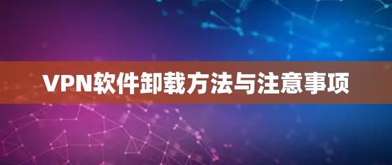 VPN软件卸载方法与注意事项