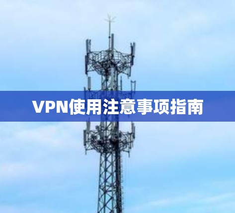 VPN使用注意事项指南