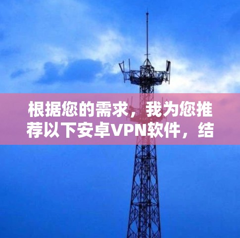 根据您的需求，我为您推荐以下安卓VPN软件，结合了稳定性、隐私保护和使用体验