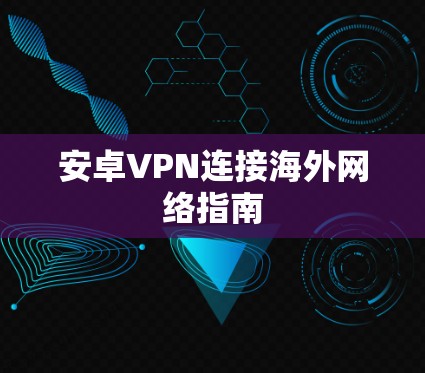 安卓VPN连接海外网络指南