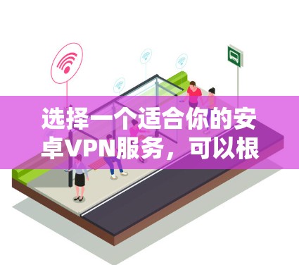 选择一个适合你的安卓VPN服务，可以根据你的需求来决定，比如隐私保护、速度、稳定性等。以下是一些常见的、好用的安卓VPN推荐
