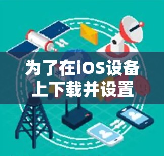 为了在iOS设备上下载并设置VPN软件，请按照以下步骤操作