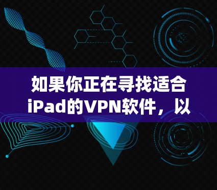 如果你正在寻找适合iPad的VPN软件，以下是一些推荐的VPN服务和应用程序，它们在App Store上可以为iPad提供服务