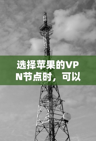 选择苹果的VPN节点时，可以根据你的需求来决定。以下是一些常见的选择和注意事项